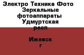 Электро-Техника Фото - Зеркальные фотоаппараты. Удмуртская респ.,Ижевск г.